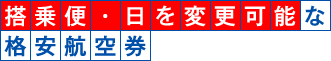 搭乗便・日を変更可能な格安航空券