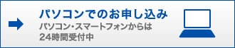  パソコンでのお申し込み パソコン・スマートフォンからは24時間受付中